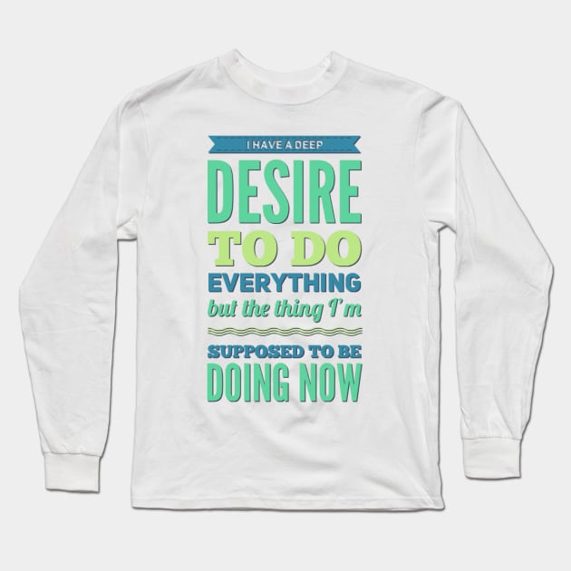 I Have A Deep Desire To Do Everything But The Thing I'm Supposed to be doing now Long Sleeve T-Shirt by BoogieCreates